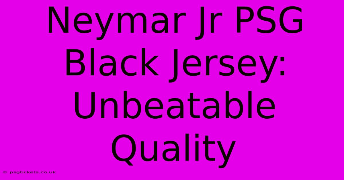 Neymar Jr PSG Black Jersey: Unbeatable Quality