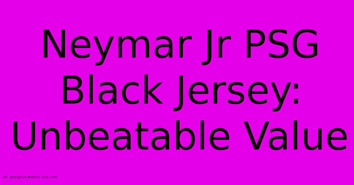 Neymar Jr PSG Black Jersey: Unbeatable Value