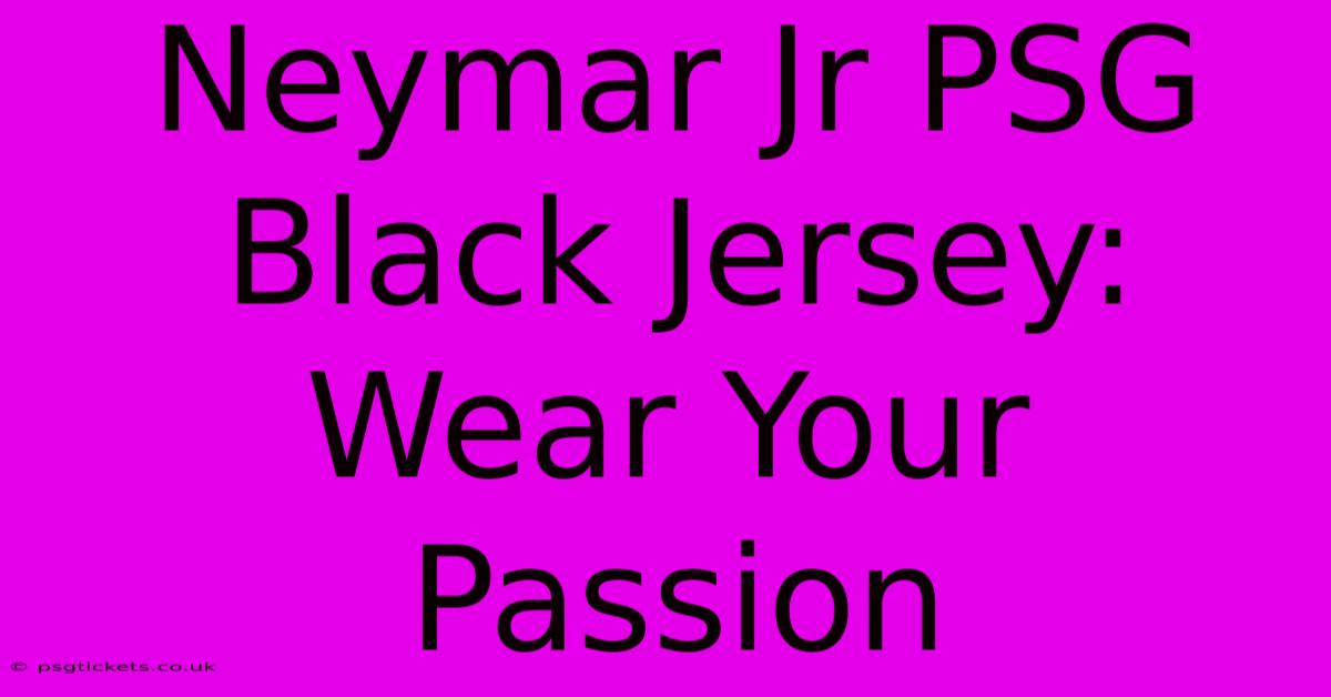 Neymar Jr PSG Black Jersey: Wear Your Passion