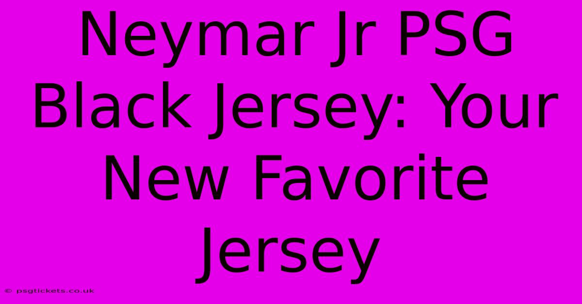 Neymar Jr PSG Black Jersey: Your New Favorite Jersey