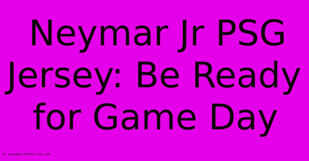 Neymar Jr PSG Jersey: Be Ready For Game Day