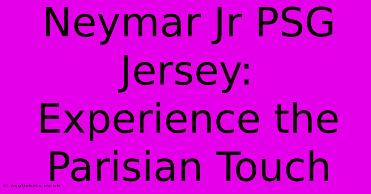 Neymar Jr PSG Jersey: Experience The Parisian Touch