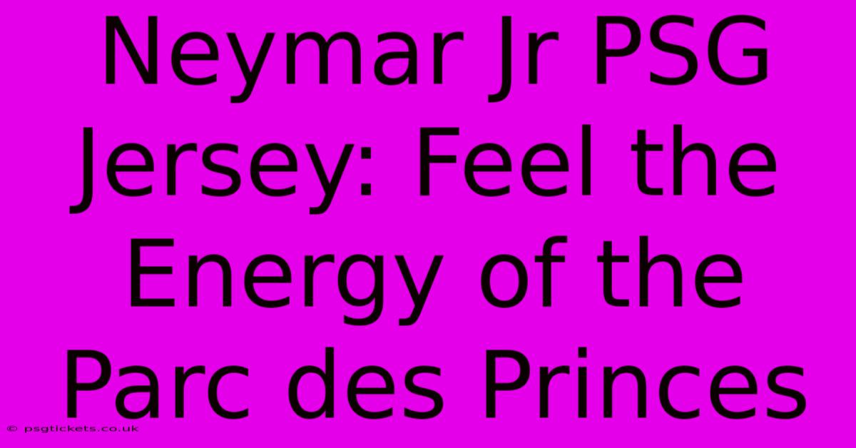 Neymar Jr PSG Jersey: Feel The Energy Of The Parc Des Princes