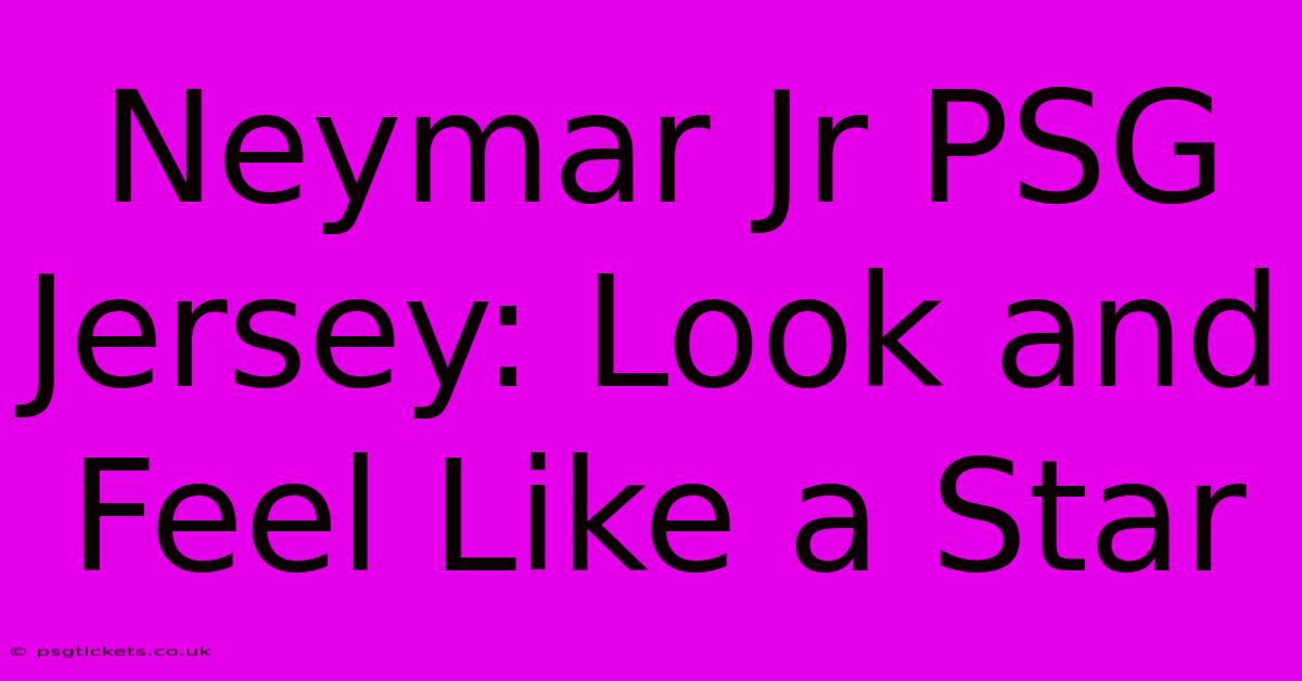 Neymar Jr PSG Jersey: Look And Feel Like A Star