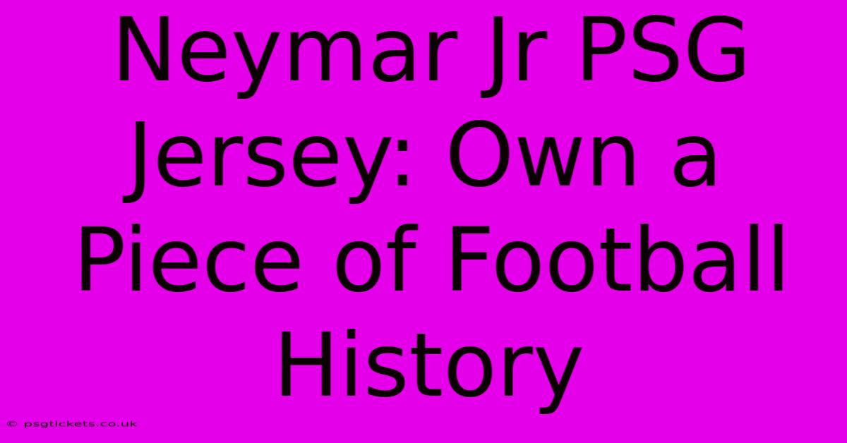 Neymar Jr PSG Jersey: Own A Piece Of Football History