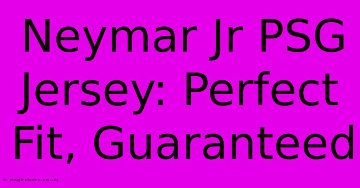 Neymar Jr PSG Jersey: Perfect Fit, Guaranteed