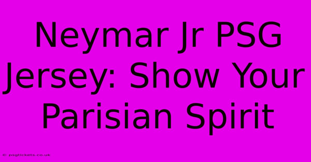 Neymar Jr PSG Jersey: Show Your Parisian Spirit