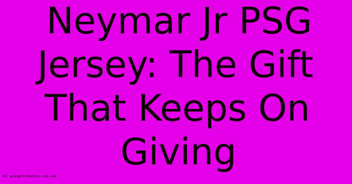 Neymar Jr PSG Jersey: The Gift That Keeps On Giving