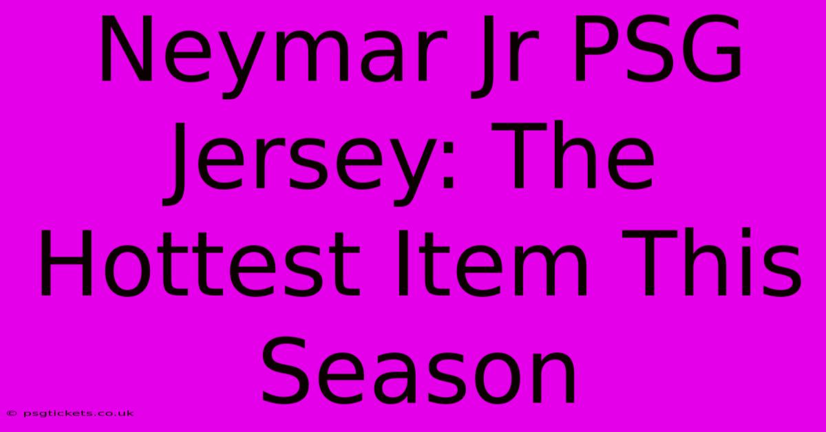 Neymar Jr PSG Jersey: The Hottest Item This Season