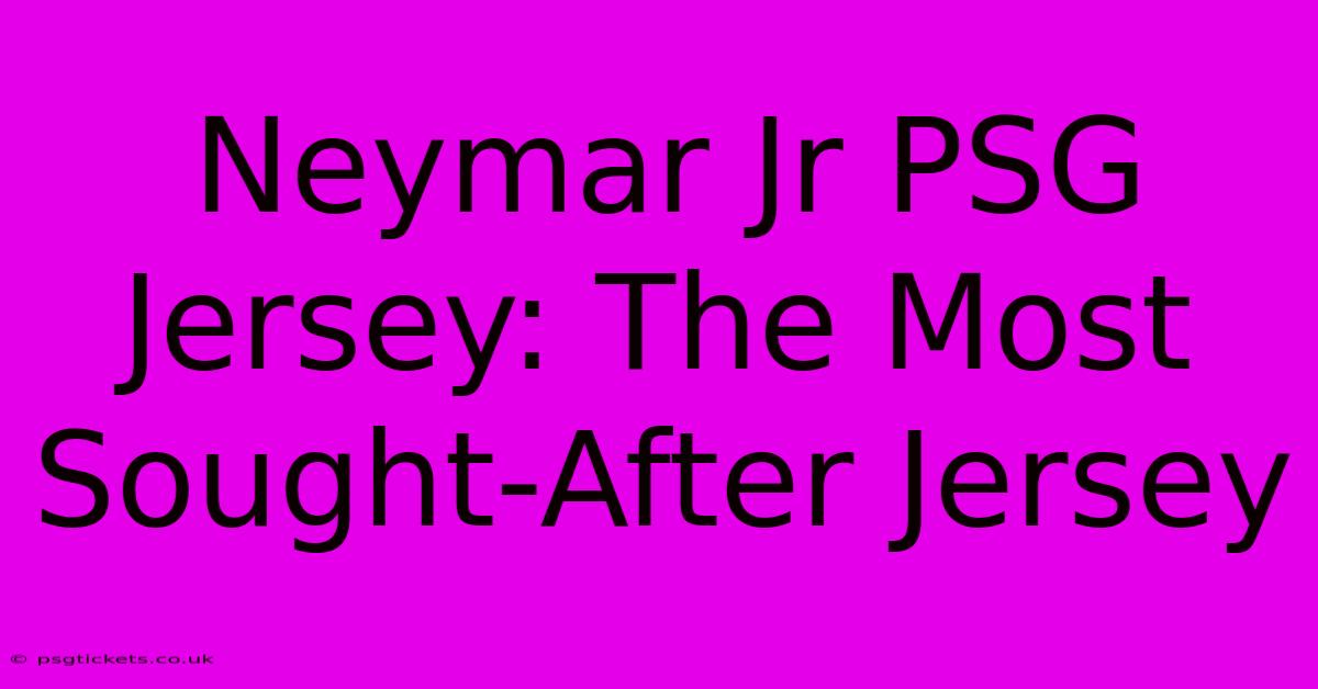 Neymar Jr PSG Jersey: The Most Sought-After Jersey