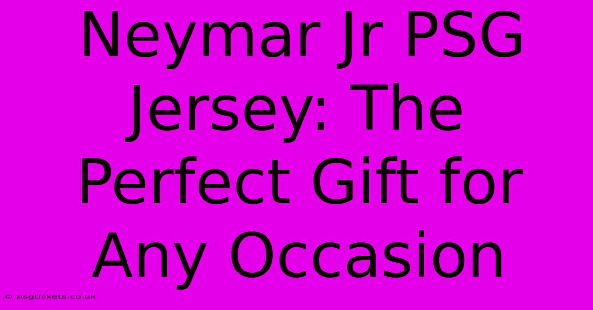 Neymar Jr PSG Jersey: The Perfect Gift For Any Occasion