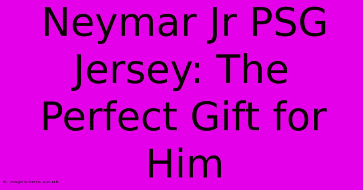 Neymar Jr PSG Jersey: The Perfect Gift For Him