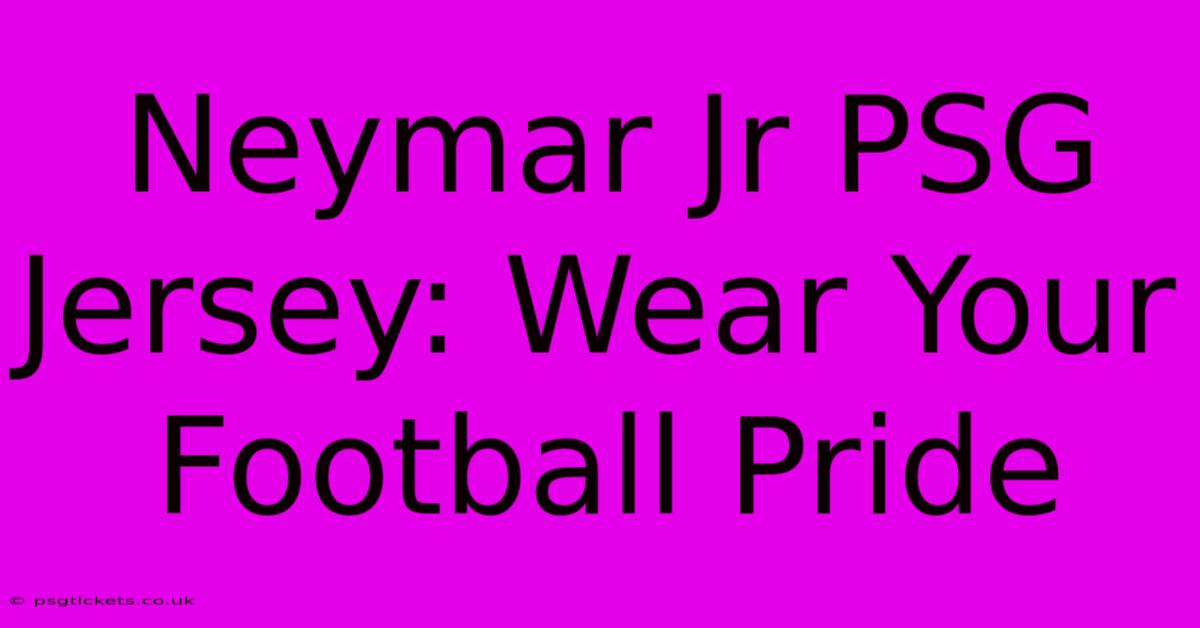 Neymar Jr PSG Jersey: Wear Your Football Pride