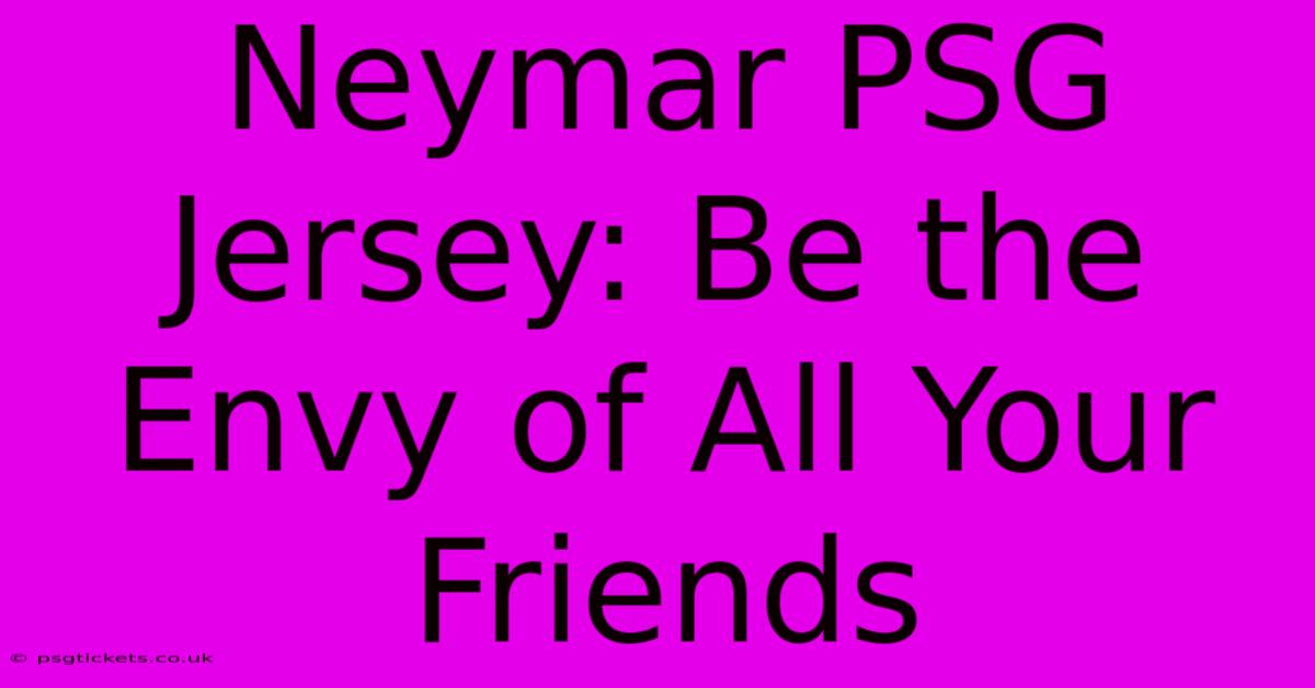 Neymar PSG Jersey: Be The Envy Of All Your Friends