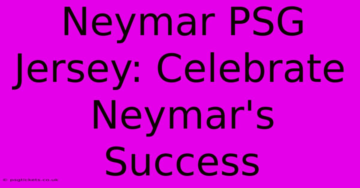 Neymar PSG Jersey: Celebrate Neymar's Success