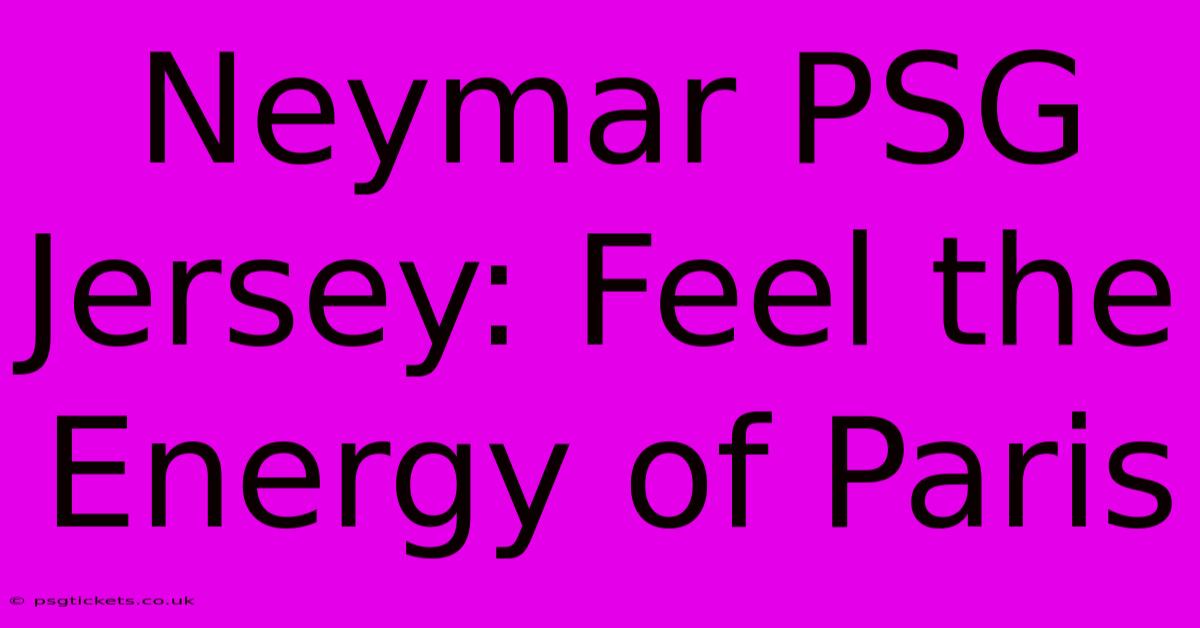 Neymar PSG Jersey: Feel The Energy Of Paris