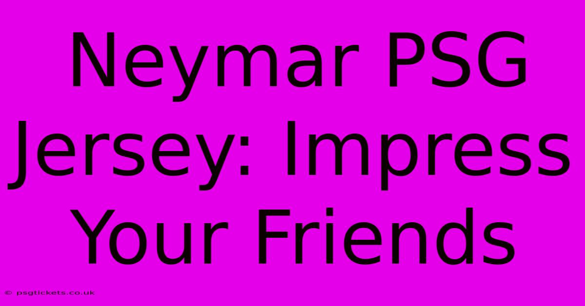 Neymar PSG Jersey: Impress Your Friends