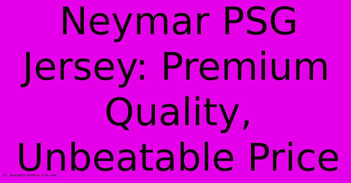 Neymar PSG Jersey: Premium Quality, Unbeatable Price