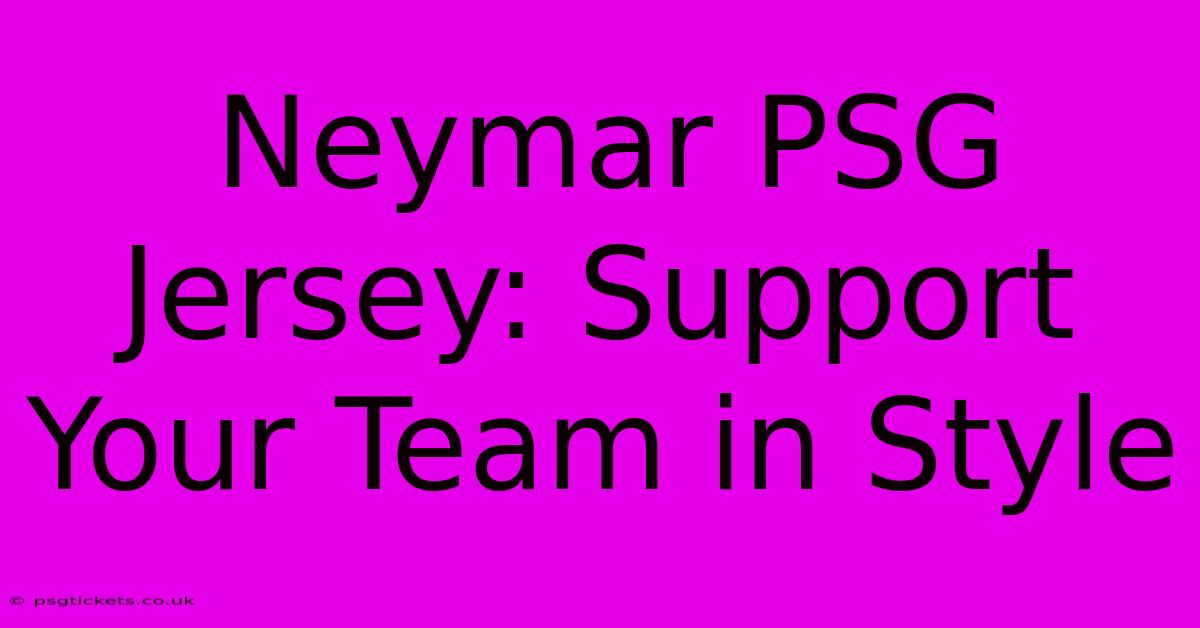 Neymar PSG Jersey: Support Your Team In Style