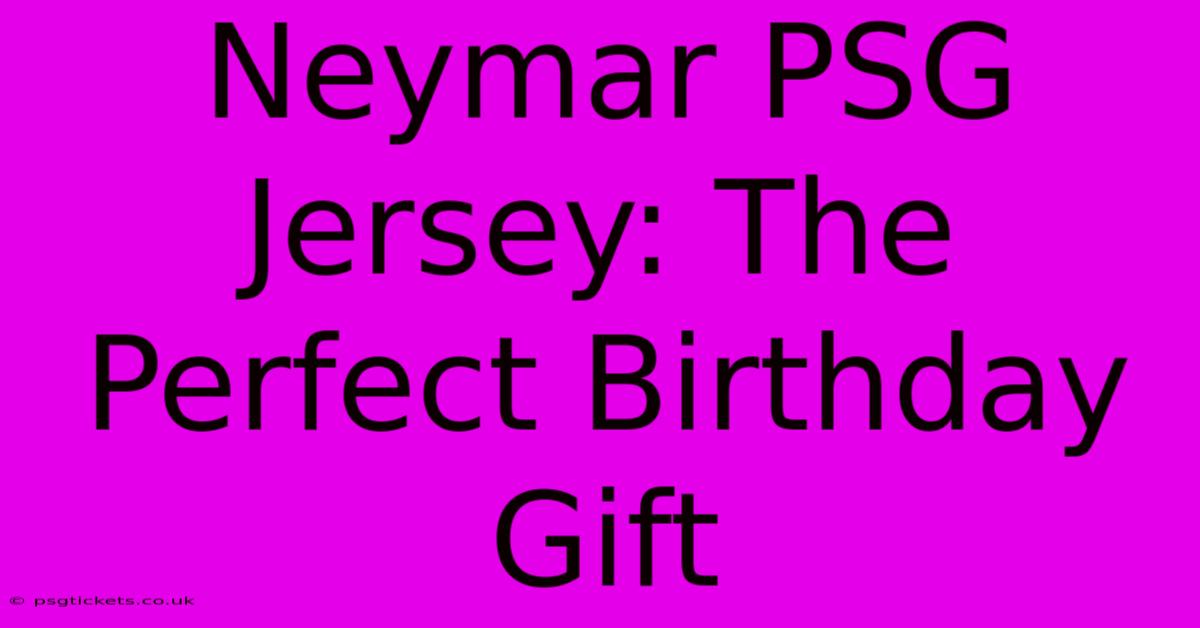 Neymar PSG Jersey: The Perfect Birthday Gift