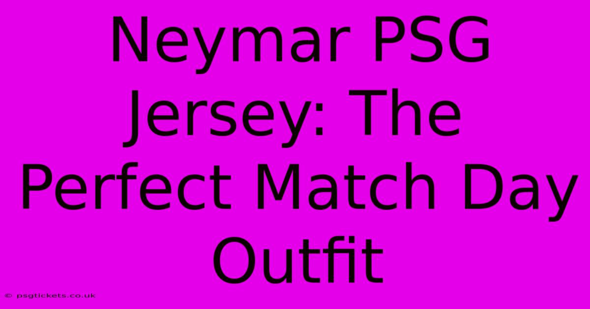 Neymar PSG Jersey: The Perfect Match Day Outfit