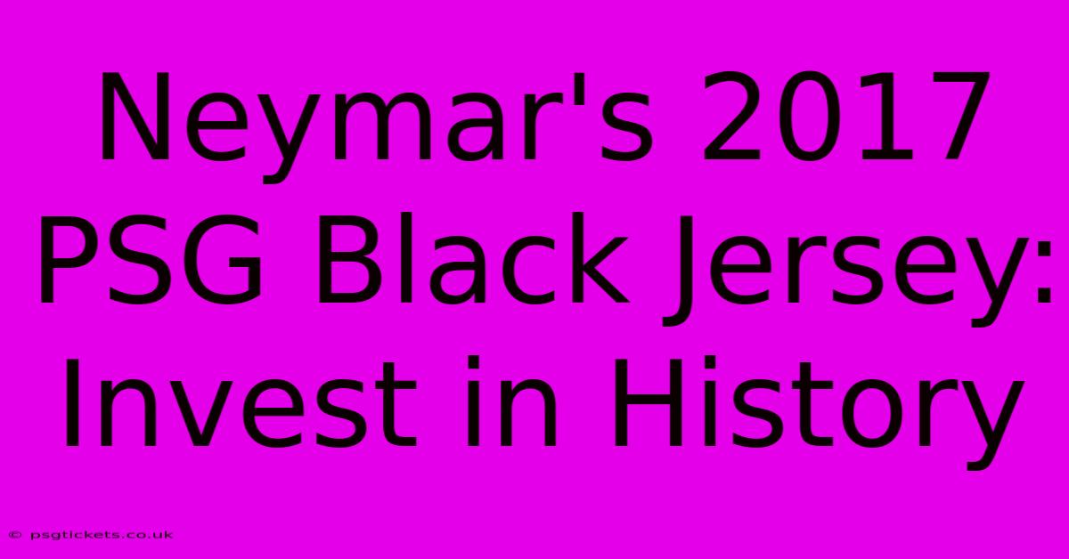 Neymar's 2017 PSG Black Jersey: Invest In History