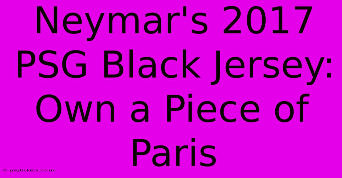 Neymar's 2017 PSG Black Jersey: Own A Piece Of Paris