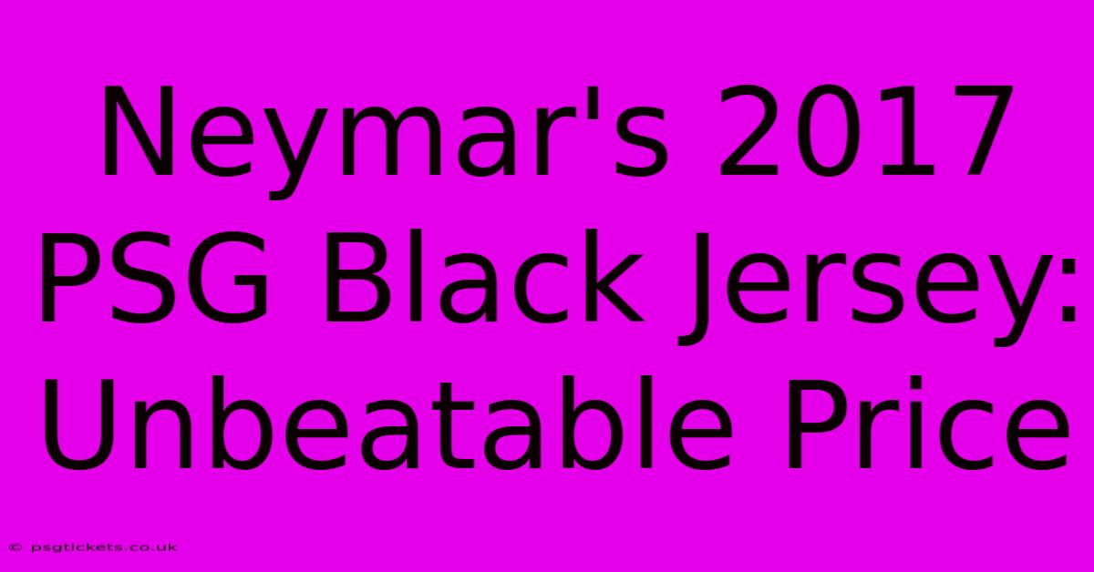 Neymar's 2017 PSG Black Jersey: Unbeatable Price