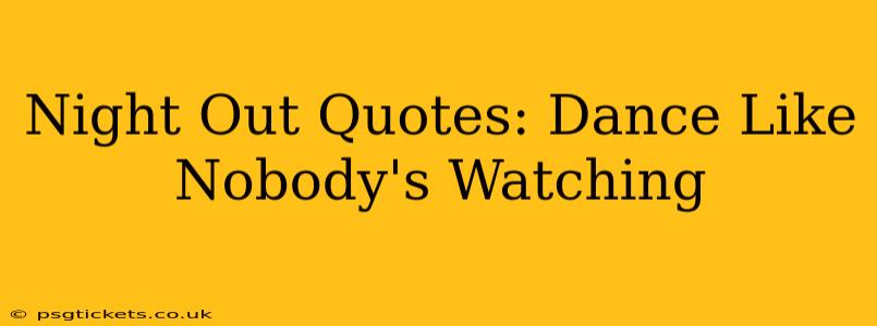 Night Out Quotes: Dance Like Nobody's Watching