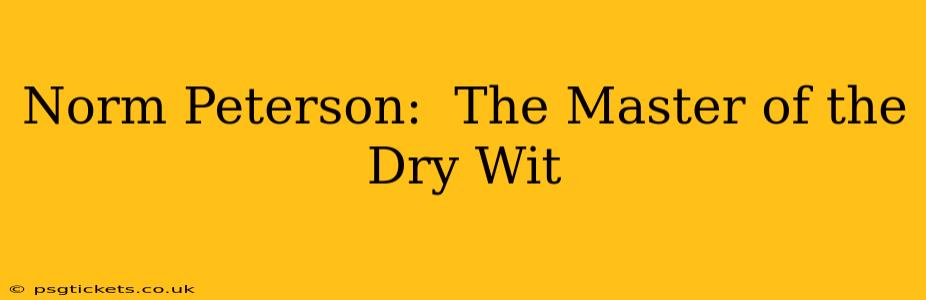 Norm Peterson:  The Master of the Dry Wit