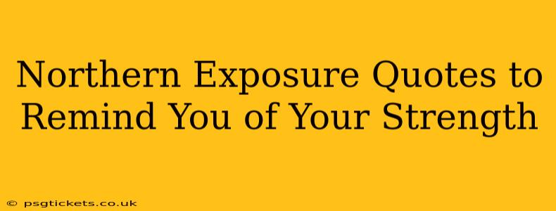 Northern Exposure Quotes to Remind You of Your Strength