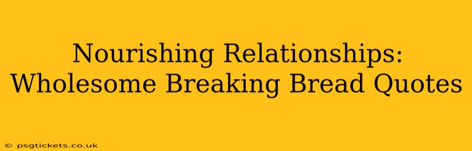 Nourishing Relationships:  Wholesome Breaking Bread Quotes
