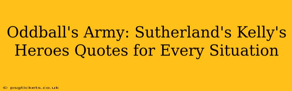 Oddball's Army: Sutherland's Kelly's Heroes Quotes for Every Situation