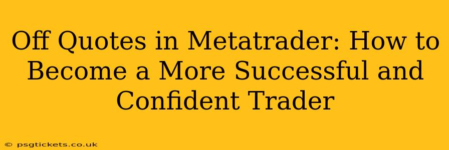 Off Quotes in Metatrader: How to Become a More Successful and Confident Trader