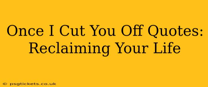 Once I Cut You Off Quotes: Reclaiming Your Life