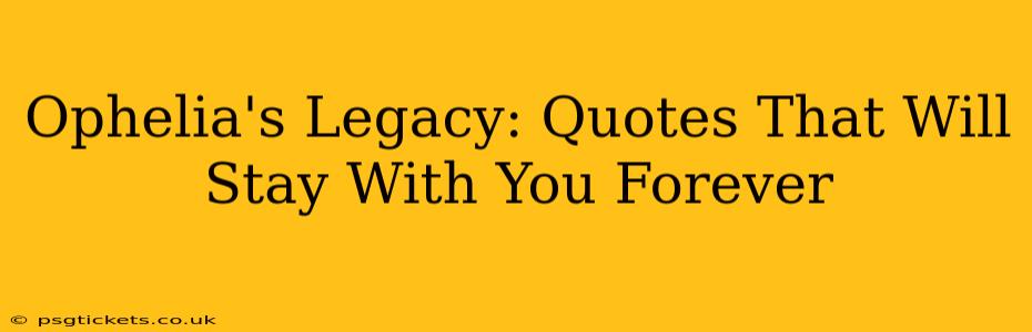 Ophelia's Legacy: Quotes That Will Stay With You Forever