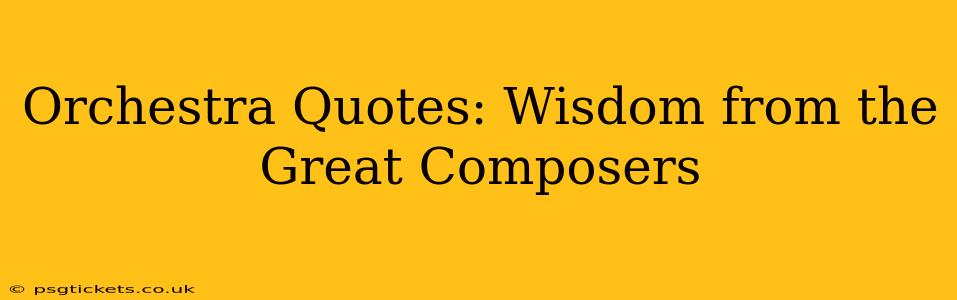 Orchestra Quotes: Wisdom from the Great Composers