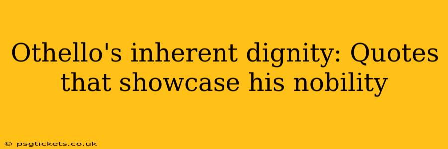 Othello's inherent dignity: Quotes that showcase his nobility