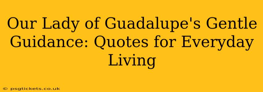Our Lady of Guadalupe's Gentle Guidance: Quotes for Everyday Living
