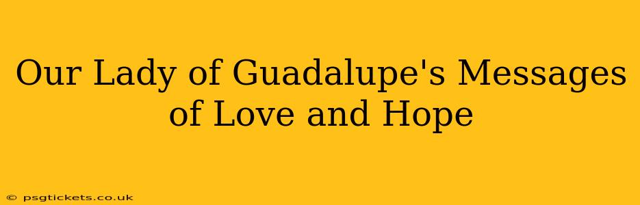 Our Lady of Guadalupe's Messages of Love and Hope