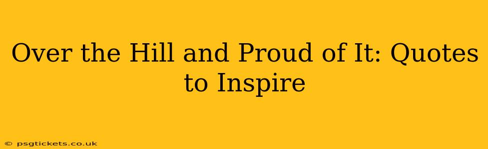 Over the Hill and Proud of It: Quotes to Inspire