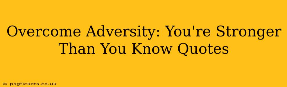 Overcome Adversity: You're Stronger Than You Know Quotes