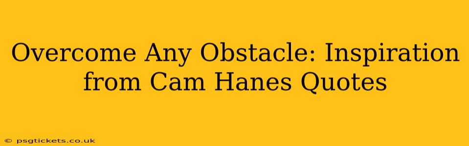 Overcome Any Obstacle: Inspiration from Cam Hanes Quotes