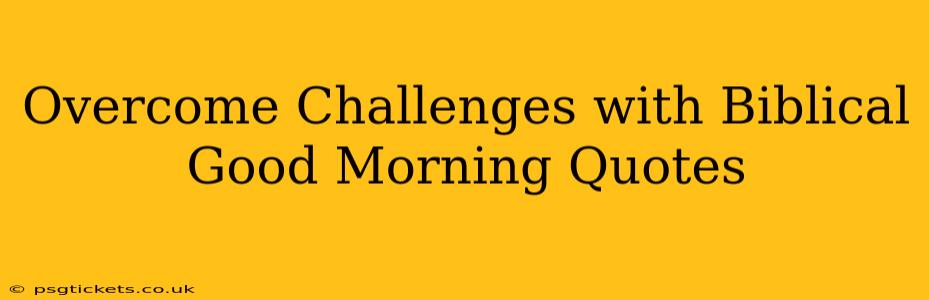 Overcome Challenges with Biblical Good Morning Quotes