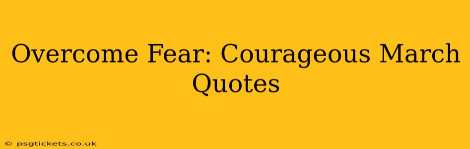 Overcome Fear: Courageous March Quotes