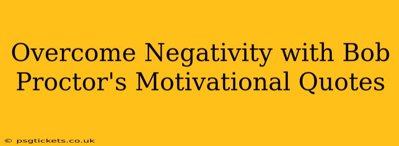 Overcome Negativity with Bob Proctor's Motivational Quotes