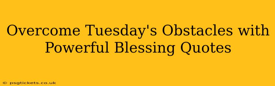 Overcome Tuesday's Obstacles with Powerful Blessing Quotes