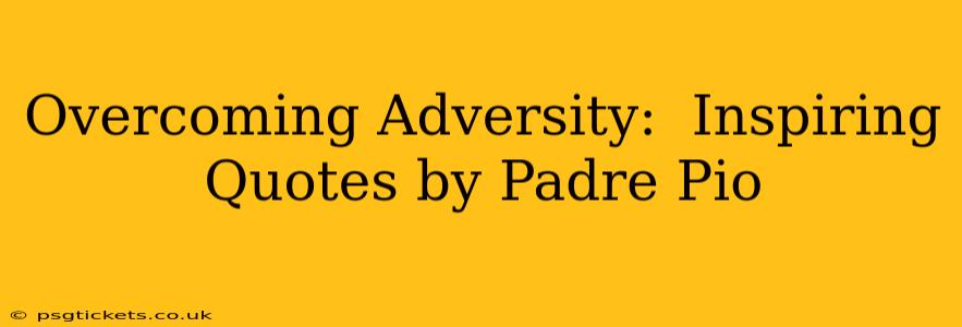Overcoming Adversity:  Inspiring Quotes by Padre Pio