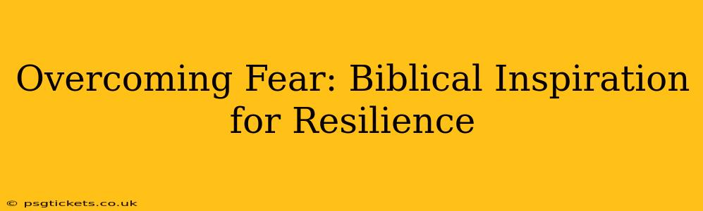 Overcoming Fear: Biblical Inspiration for Resilience