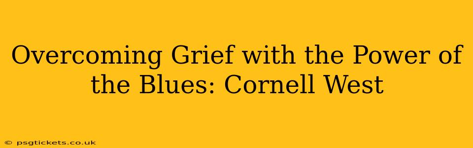 Overcoming Grief with the Power of the Blues: Cornell West